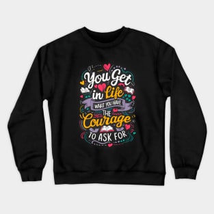 You get in life what you have the courage to ask for Crewneck Sweatshirt